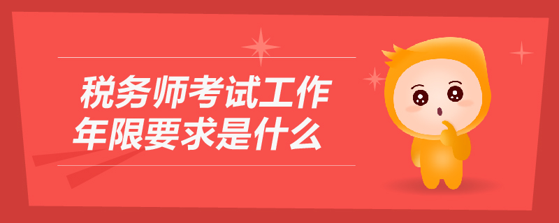 稅務(wù)師考試工作年限要求是什么