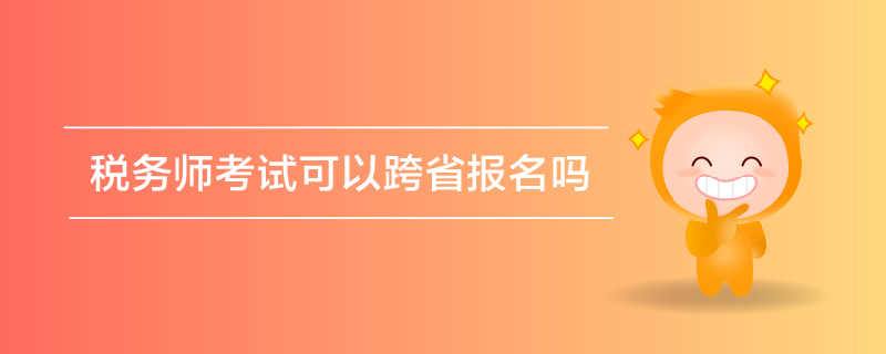 稅務(wù)師考試可以跨省報名嗎