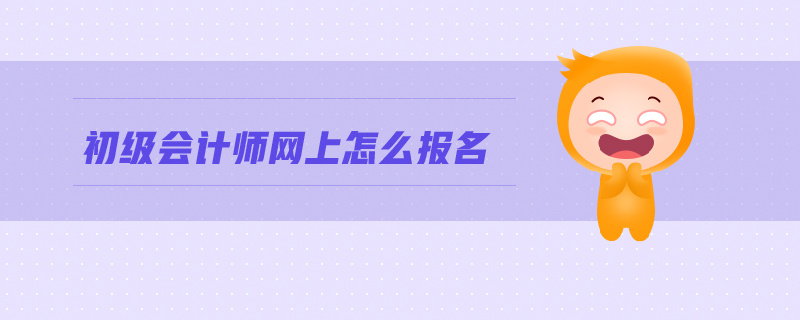 初級(jí)會(huì)計(jì)師網(wǎng)上報(bào)名