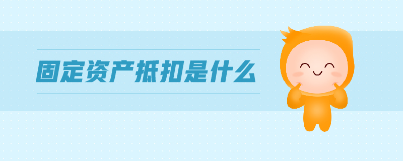 固定資產(chǎn)抵扣是什么