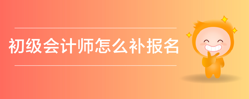 初級(jí)會(huì)計(jì)師補(bǔ)報(bào)名
