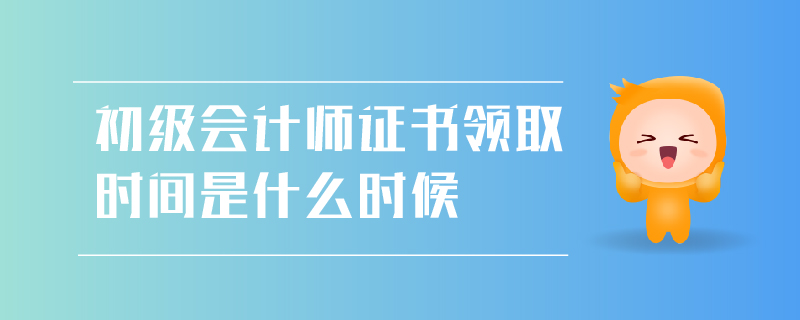 初級會計(jì)師證書領(lǐng)取時間
