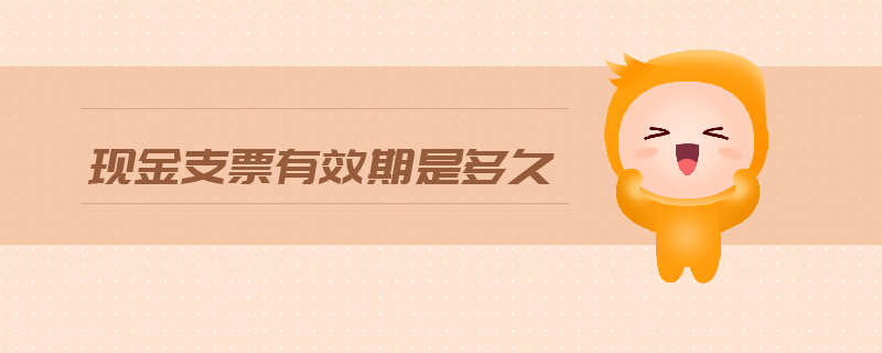現(xiàn)金支票有效期是多久