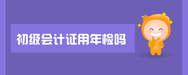 初級(jí)會(huì)計(jì)證用年檢嗎