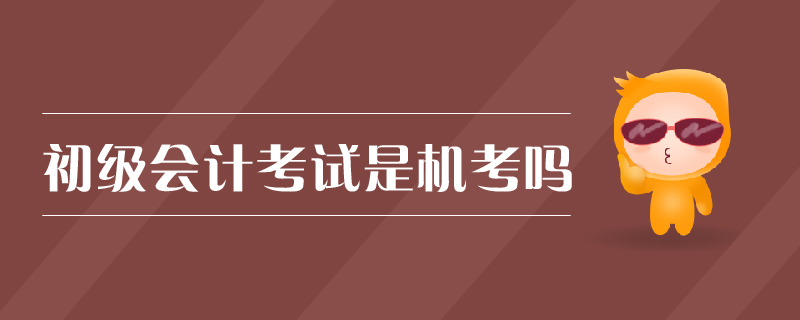 初級(jí)會(huì)計(jì)考試是機(jī)考嗎