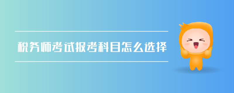 稅務(wù)師考試報(bào)考科目怎么選擇