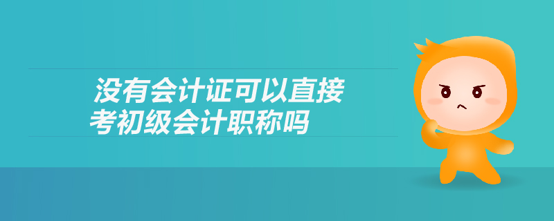 沒有會(huì)計(jì)證可以直接考初級(jí)會(huì)計(jì)職稱嗎