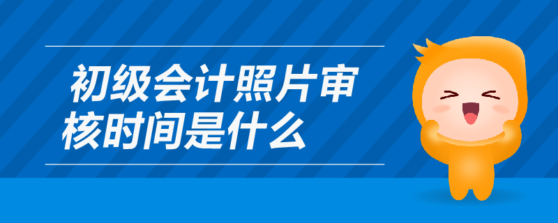 初級會計照片審核時間