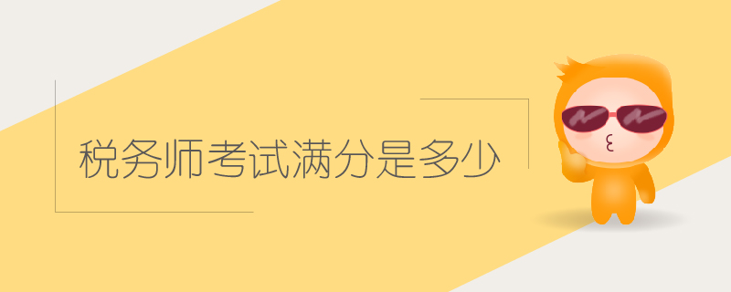 稅務(wù)師考試滿(mǎn)分是多少