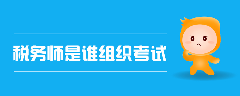 稅務(wù)師是誰(shuí)組織考試
