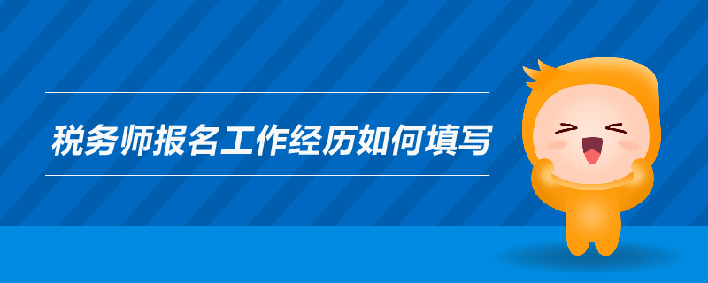 稅務(wù)師報(bào)名工作經(jīng)歷如何填寫