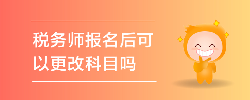 稅務(wù)師報名后可以更改科目嗎