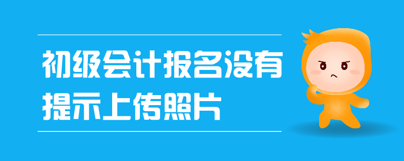 初級會計報名沒有提示上傳照片