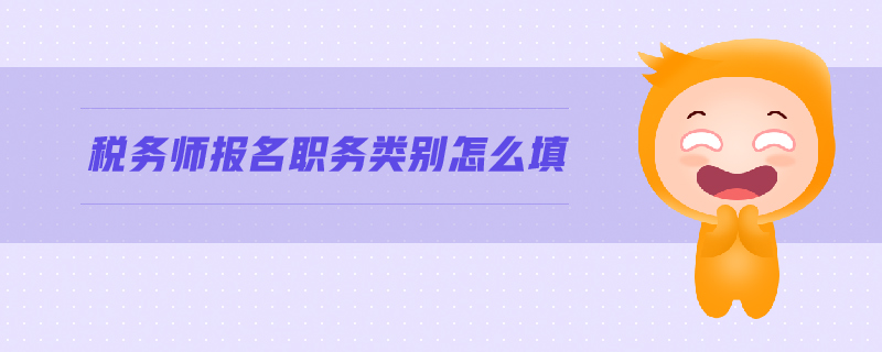 稅務(wù)師報名職務(wù)類別怎么填