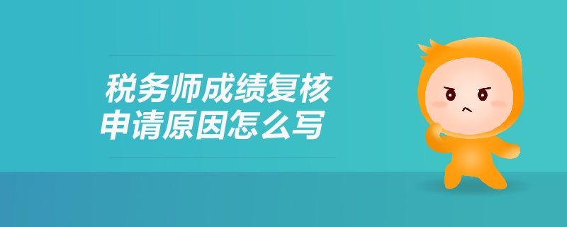稅務(wù)師成績復(fù)核申請原因怎么寫