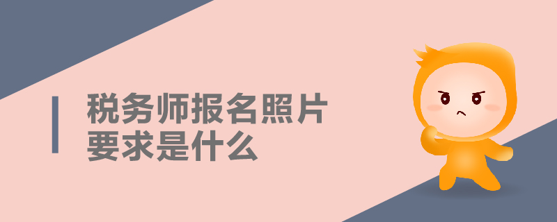 稅務(wù)師報(bào)名照片要求是什么