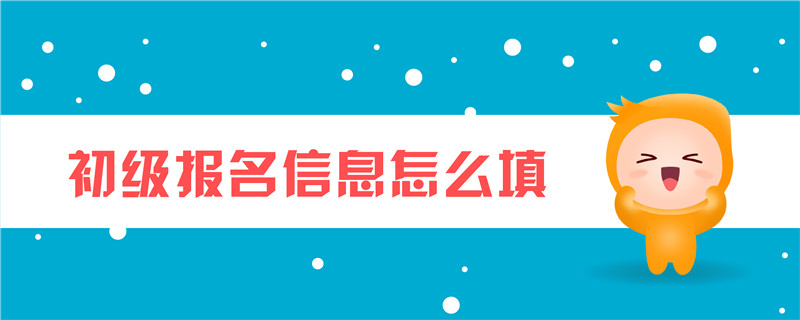 初級(jí)報(bào)名信息怎么填