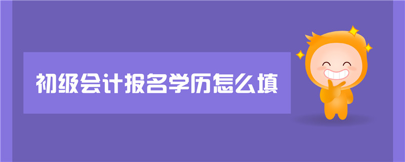 初級(jí)會(huì)計(jì)報(bào)名學(xué)歷怎么填