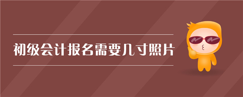 初級會計(jì)報(bào)名需要幾寸照片
