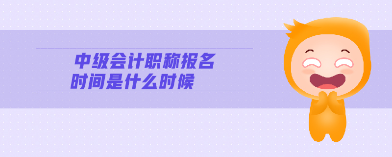 中級會計(jì)職稱報(bào)名時間是什么時候