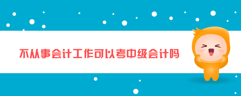 不從事會計(jì)工作可以考中級會計(jì)嗎