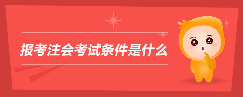 報(bào)考注會(huì)考試條件是什么