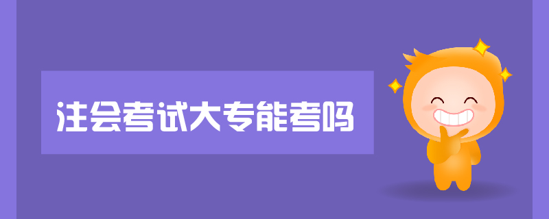 注會(huì)考試大專能考嗎