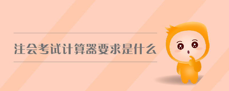 注會考試計算器要求是什么