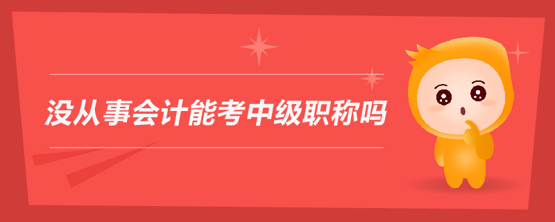 沒從事會計(jì)能考中級職稱嗎