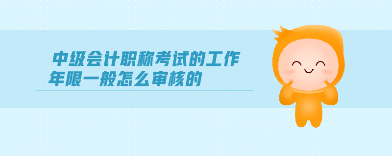 中級會計職稱考試的工作年限一般怎么審核的
