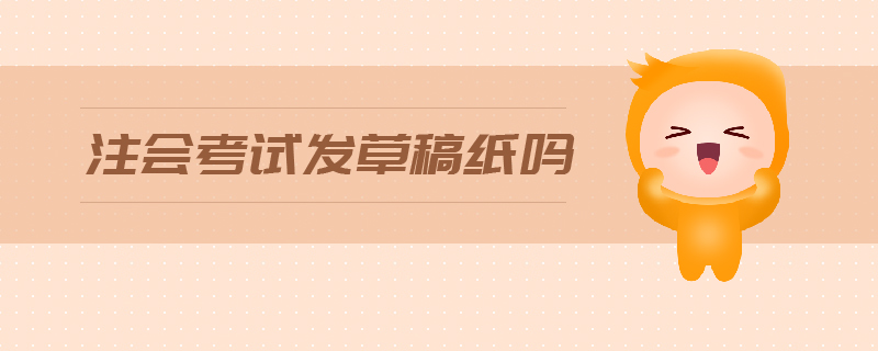 注會(huì)考試發(fā)草稿紙嗎