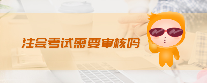 注會(huì)考試需要審核嗎