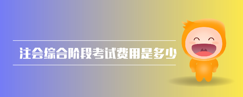 注會綜合階段考試費用是多少