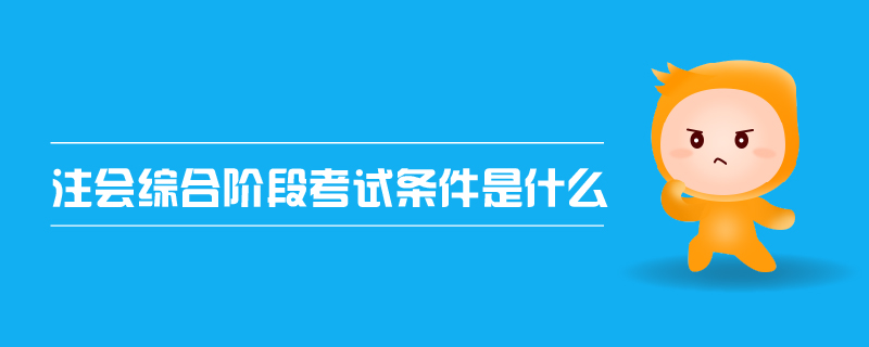 注會綜合階段考試條件是什么