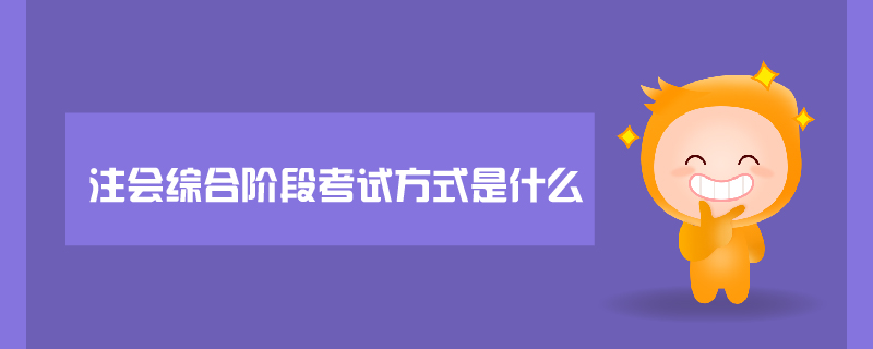 注會(huì)綜合階段考試方式是什么