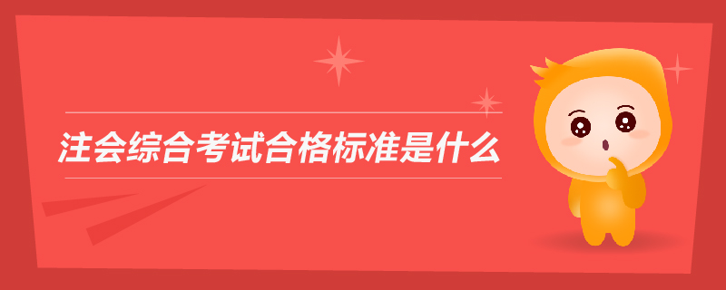 注會(huì)綜合考試合格標(biāo)準(zhǔn)是什么