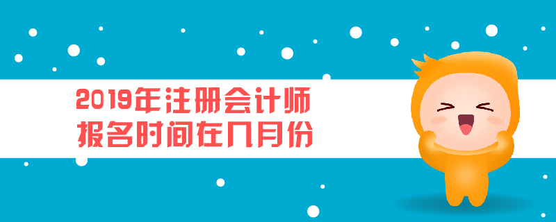 2019年注冊會計師報名時間在幾月份