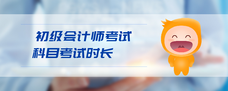 初級會(huì)計(jì)師考試科目考試時(shí)長