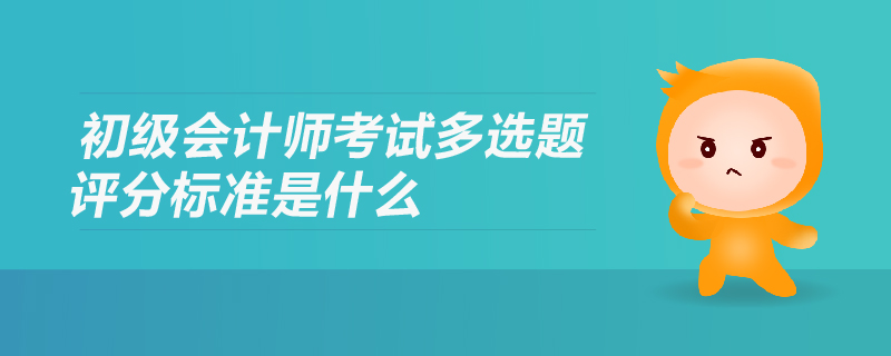 初級會計(jì)師考試多選題評分標(biāo)準(zhǔn)是什么