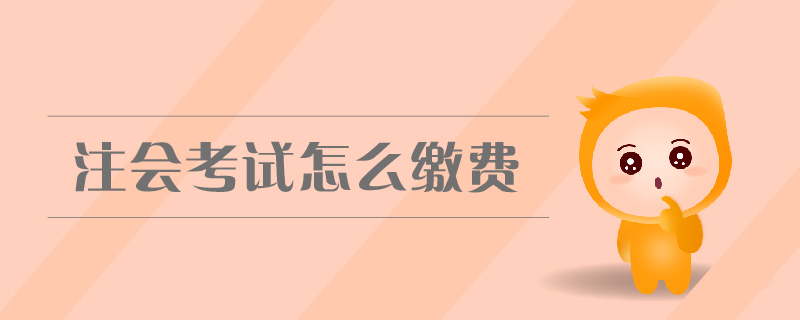 注會(huì)考試怎么繳費(fèi)