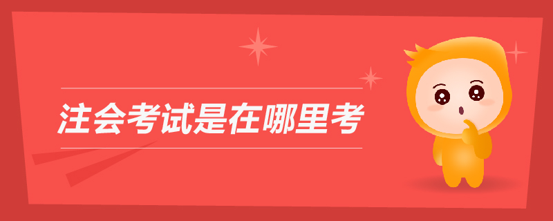 注會(huì)考試是在哪里考