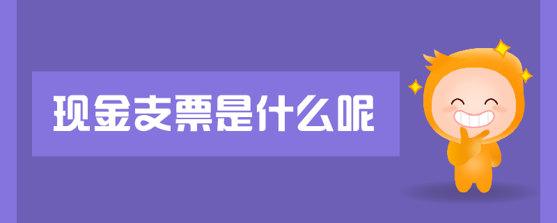 現(xiàn)金支票是什么呢