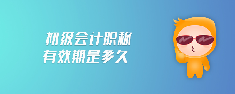 初級會計職稱有效期是多久