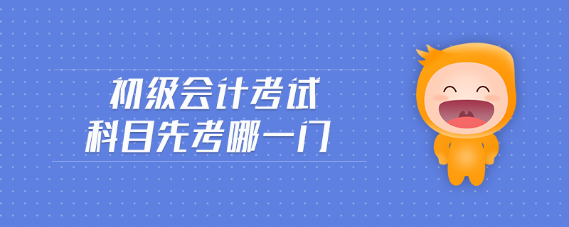 初級會計考試科目先考哪一門