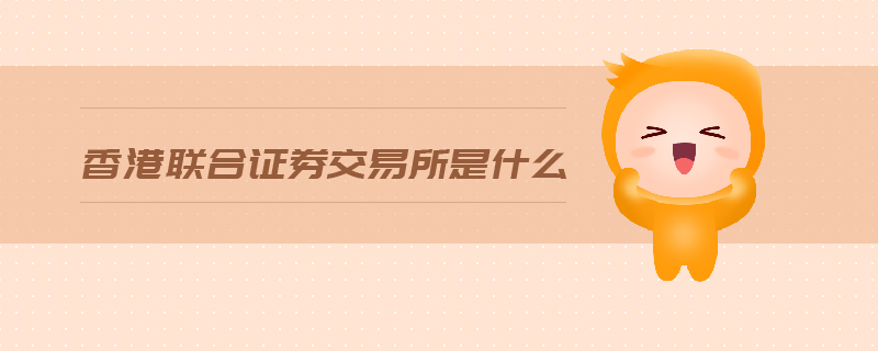 香港聯(lián)合證券交易所是什么