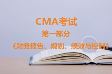 CMA考試第一部分《財(cái)務(wù)報(bào)告、規(guī)劃、績效與控制》考試大綱【全】