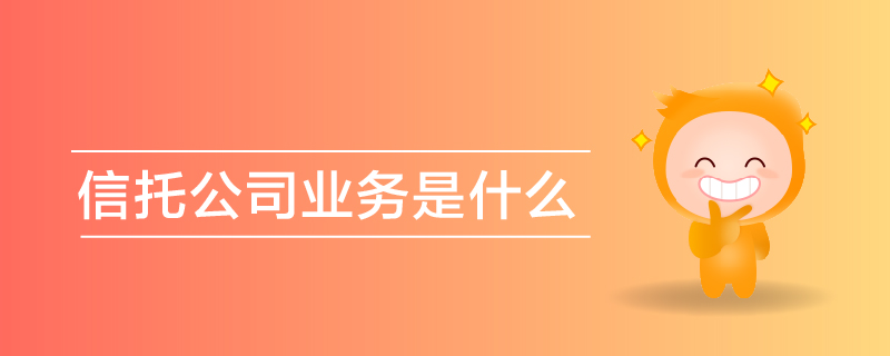 信托公司業(yè)務(wù)是什么