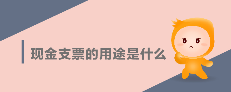 現(xiàn)金支票的用途是什么