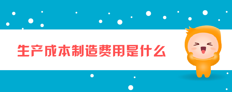 生產(chǎn)成本制造費(fèi)用是什么