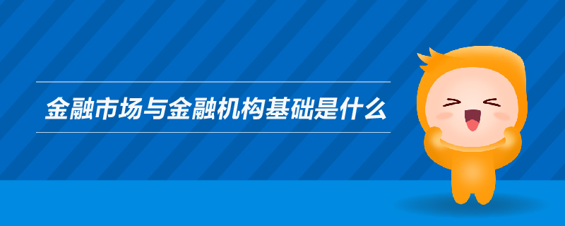 金融市場與金融機(jī)構(gòu)基礎(chǔ)是什么